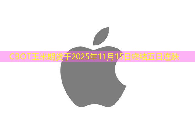 CBOT玉米期货于2025年11月15日终结五日连跌