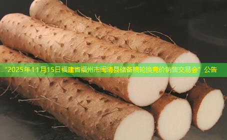 “2025年11月15日福建省福州市闽清县储备粮轮换竞价销售交易会”公告