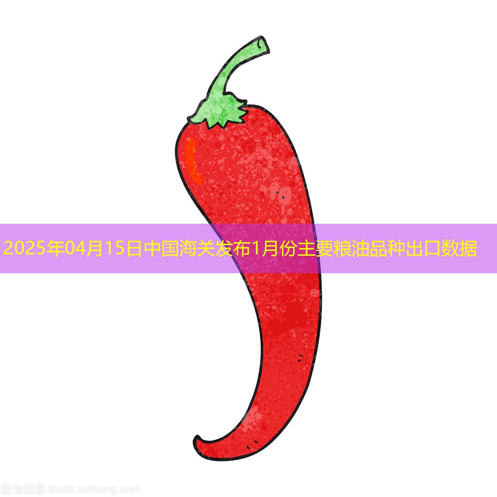 2025年04月15日中国海关发布1月份主要粮油品种出口数据