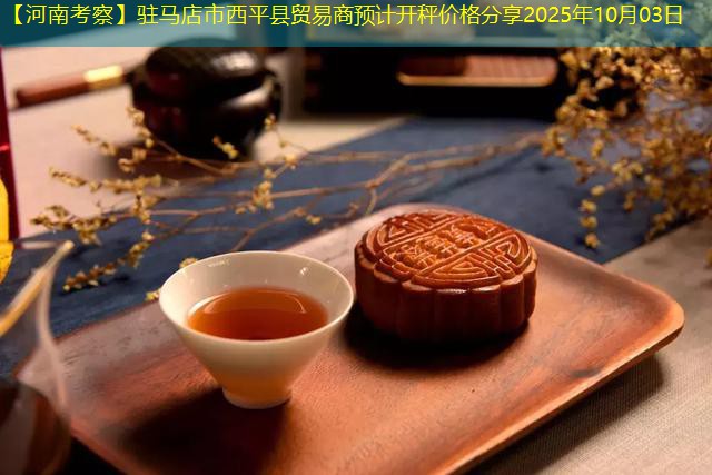 【河南考察】驻马店市西平县贸易商预计开秤价格分享2025年10月03日