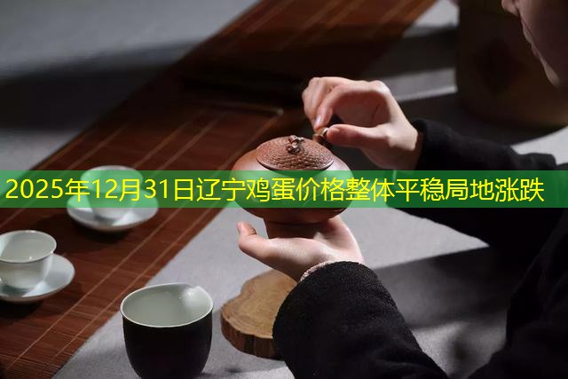 2025年12月31日辽宁鸡蛋价格整体平稳局地涨跌