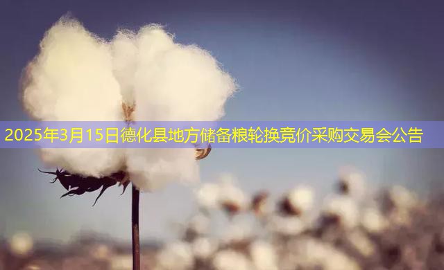 2025年3月15日德化县地方储备粮轮换竞价采购交易会公告
