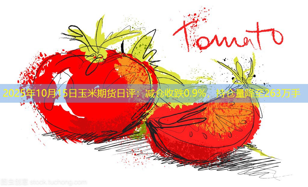 2025年10月15日玉米期货日评：减仓收跌0.9%，持仓量降至263万手