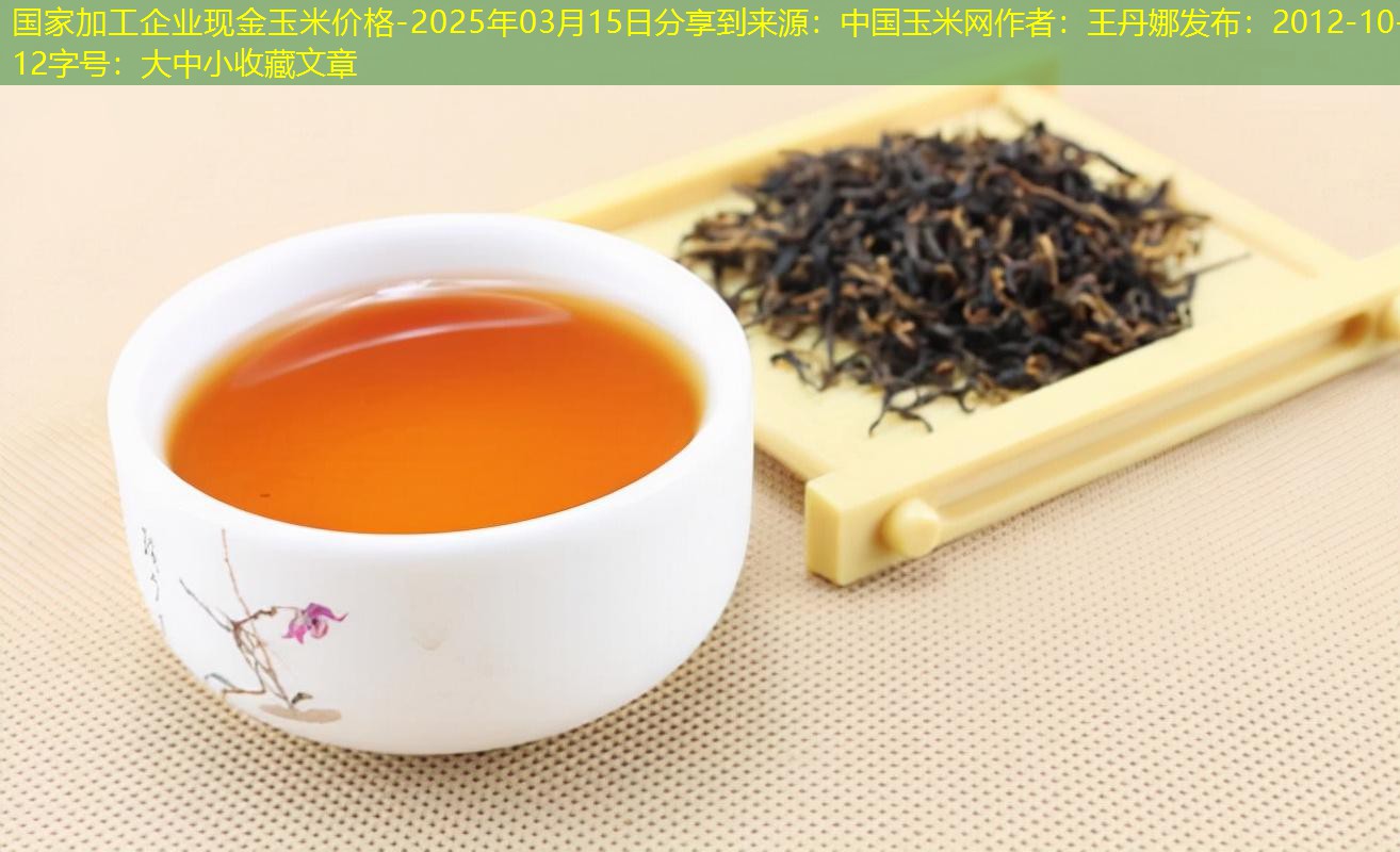 国家加工企业现金玉米价格-2025年03月15日分享到来源：中国玉米网作者：王丹娜发布：2012-10-12字号：大中小收藏文章