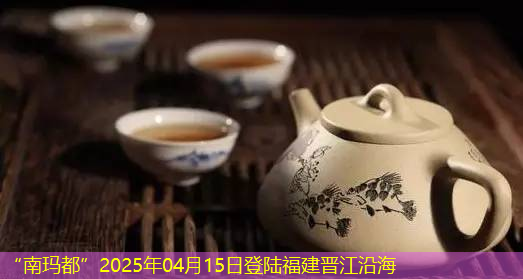 “南玛都”2025年04月15日登陆福建晋江沿海