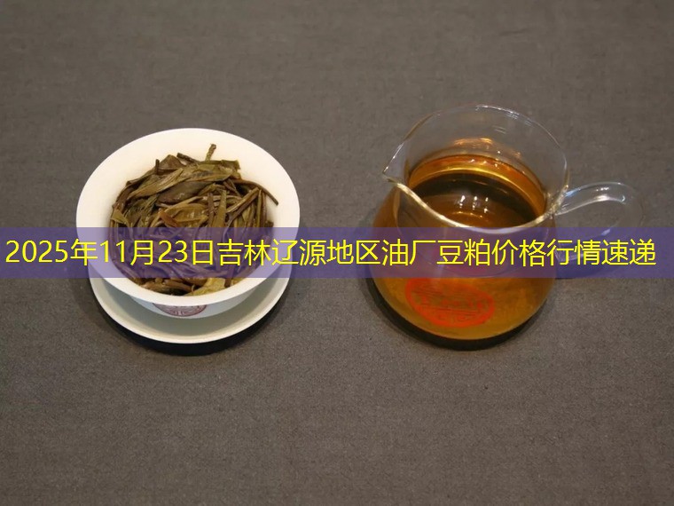 2025年11月23日吉林辽源地区油厂豆粕价格行情速递